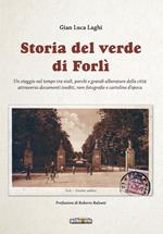 Storia del verde di Forlì. Un viaggio nel tempo tra viali, parchi e grandi alberature della città attraverso documenti inediti, rare fotografie e cartoline d’epoca. Ediz. illustrata