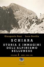 Schiara. Storia e immagini dell'alpinismo bellunese. Vol. 1: Anni 1862-1961