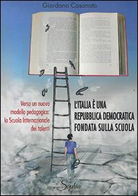 L' Italia è una Repubblica democratica fondata sulla scuola. Verso un nuovo modello pedagogico. La Scuola internazionale dei talenti - Giordano Casonato - copertina