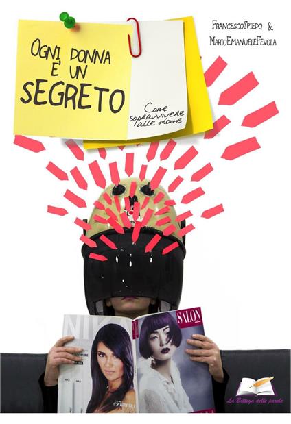 Ogni donna è un segreto. Come sopravvivere alle donne - Francesco Spiedo,M. Emanuele Fevola - copertina