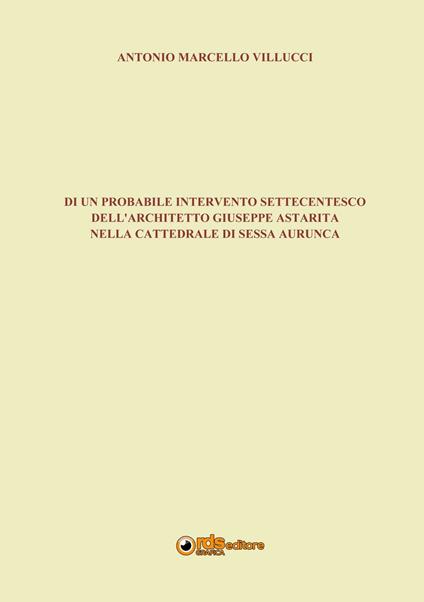 Di un probabile intervento settecentesco dell'architetto Giuseppe Astarita nella cattedrale di Sessa Aurunca - Antonio Marcello Villucci - copertina