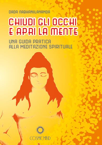 Chiudi gli occhi e apri la mente. Una guida pratica alla meditazione spirituale - Nabhaniilananda Dada - copertina