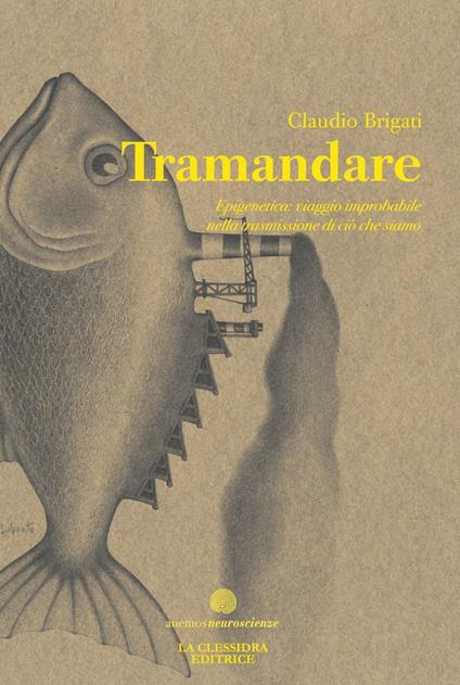 Tramandare. Epigenetica: viaggio improbabile nella trasmissione di ciò che siamo - Claudio Brigati - copertina