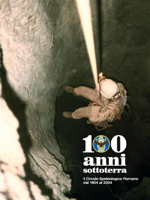 100 anni sottoterra. Il Circolo speleologico romano dal 1904 al 2004 - copertina