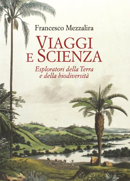 Viaggi e scienza. Esploratori della Terra e della biodiversità - Francesco Mezzalira - copertina