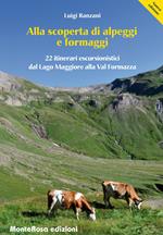 Alla scoperta di alpeggi e formaggi. 22 itinerari escursionistici dal Lago Maggiore alla Val Formazza