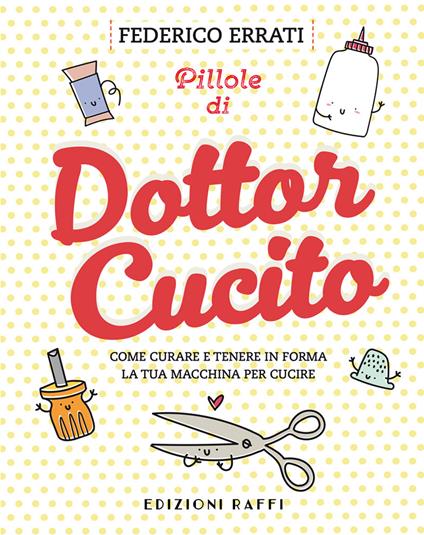 Pillole di Dottor Cucito. Come curare e tenere in forma la tua macchina per cucire - Federico Errati - copertina