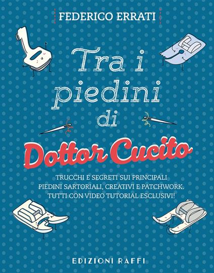 Tra i piedini di Dottor Cucito. Trucchi e segreti sui principali piedini sartoriali, creativi e patchwork. Con QR-Code - Dottor Cucito - copertina