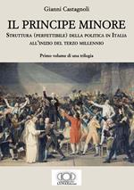 Il principe minore. Struttura (perfettibile) della politica in Italia all'inizio del terzo millennio. Vol. 1