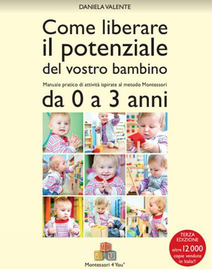 Come liberare il potenziale del vostro bambino. Manuale pratico di attività ispirate al metodo Montessori da 0 a 3 anni - Daniela Valente - copertina