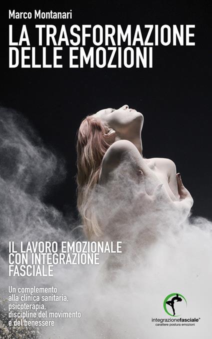 La trasformazione delle emozioni. Il lavoro emozionale con Integrazione Fasciale - Marco Montanari - copertina