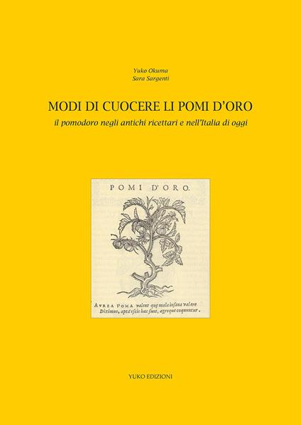Modi di cuocere li pomi d'oro. Il pomodoro negli antichi ricettari e nell'Italia di oggi - Yuko Okuma,Sara Sargenti - copertina