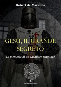 Gesù, il grande segreto. Le memorie di un cavaliere templare - Robert de Marselha - copertina