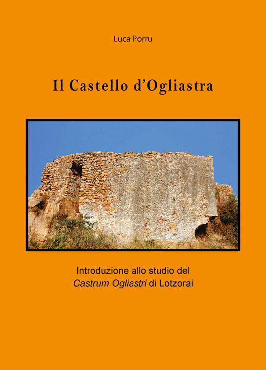 Il castello d'Ogliastra. Introduzione allo studio del Castrum Ogliastri di Lotzorai - Luca Porru - copertina