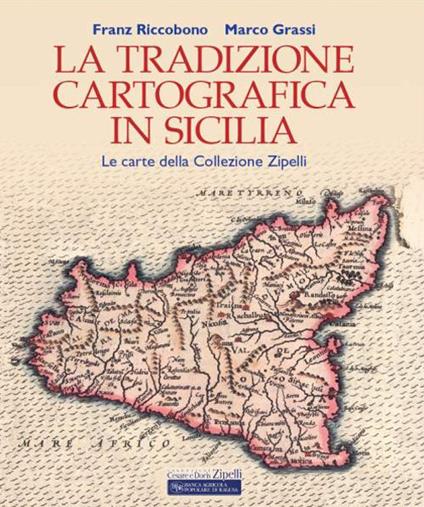 La tradizione cartografica in Sicilia. Le carte della Collezione Zipelli - Franz Riccobono,Marco Grassi - copertina