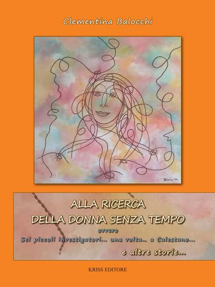 Alla ricerca della donna senza tempo ovvero sei piccoli investigatori... una volta... a Calestano... e altre storie - Clementina Balocchi - copertina