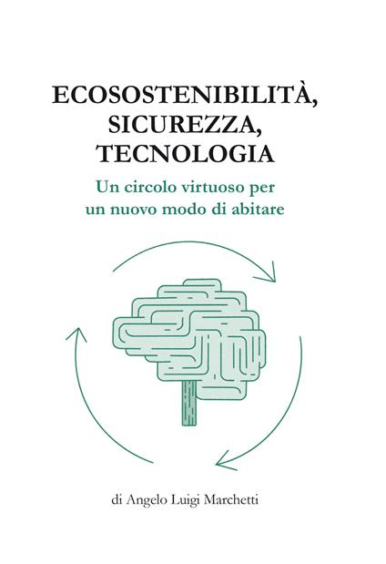 Ecosostenibilità, sicurezza, tecnologia. Un circolo virtuoso per un nuovo modo di abitare - Angelo Luigi Marchetti - copertina