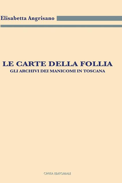 Le carte della follia. Gli archivi dei manicomi in Toscana - Elisabetta Angrisano - copertina
