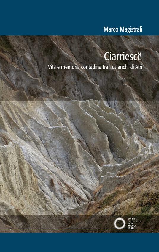 Ciarriescë. Vita e memoria contadina tra i calanchi di Atri - Marco Magistrali - copertina