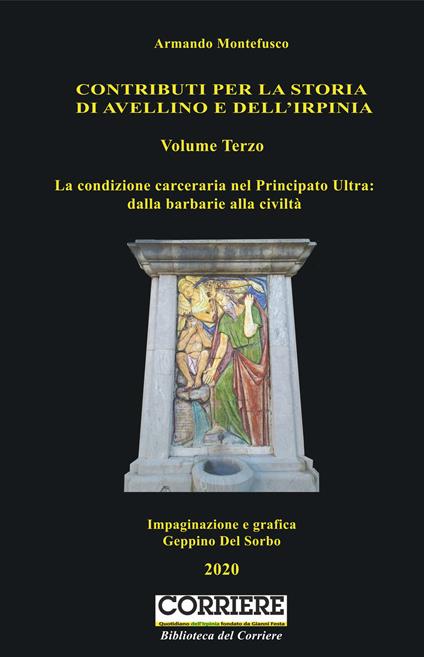 Contributi per la storia dell'Irpinia. Vol. 3: condizione carceraria nel Principato Ultra: dalla barbarie alla civiltà, La. - Armando Montefusco - copertina
