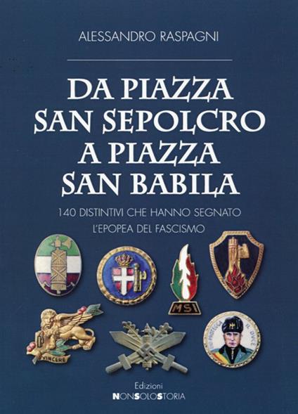 Da piazza San Sepolcro a piazza San Babila. 140 distintivi che hanno segnato l'epopea del Fascismo - Alessandro Raspagni - copertina