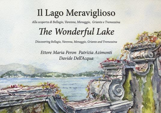 Il lago meraviglioso. Alla scoperta di Bellagio, Varenna, Menaggio, Griante e Tremezzina. Ediz. italiana e inglese - Ettore Maria Peron,Patrizia Azimonti,Davide Dell'Acqua - copertina