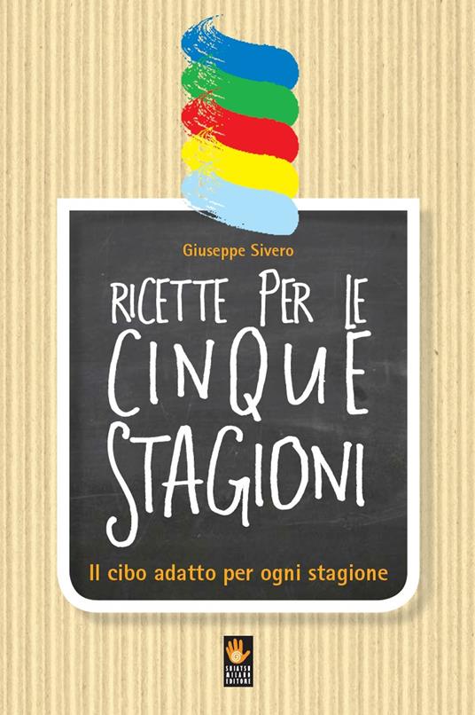 Ricette per le cinque stagioni. Il cibo adatto per ogni stagione - Giuseppe Sivero - copertina