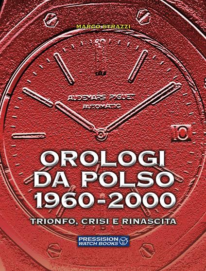 Orologi da polso 1960-2000. Trionfo, crisi e rinascita. Ediz. a colori - Marco Strazzi - copertina