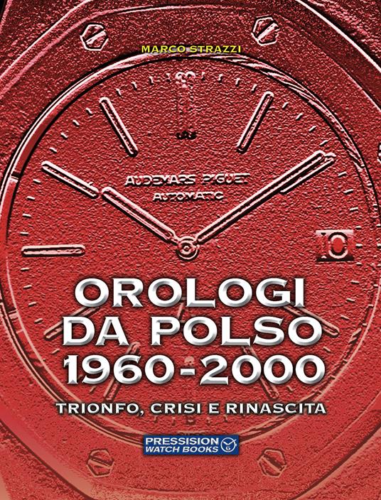 Orologi da polso 1960-2000. Trionfo, crisi e rinascita. Ediz. a colori - Marco Strazzi - copertina
