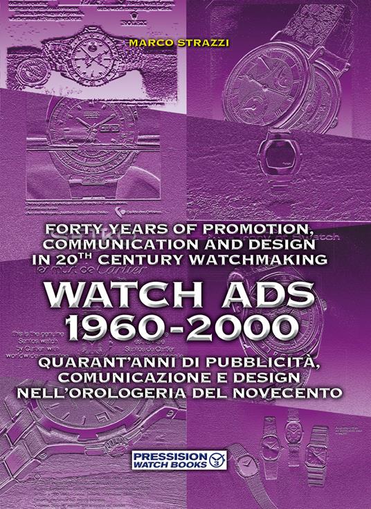 Watch Ads 1960-2000. Quarant'anni di pubblicità, comunicazione e design nell'orologeria del Novecento-Forty years of promotion, communication and design in 20th Century watchmaking. Ediz. bilingue - Marco Strazzi - copertina