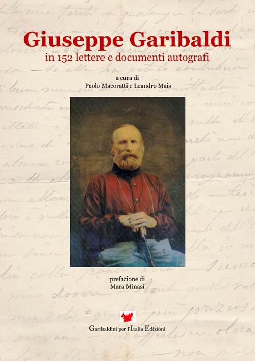 Giuseppe Garibaldi in 152 lettere e documenti autografi - Paolo Macoratti,Leandro Mais - copertina