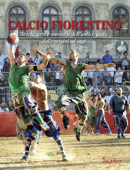 Calcio fiorentino. Storia, arte e memorie dell'antico gioco dalle origini ad oggi - Luciano Artusi - copertina