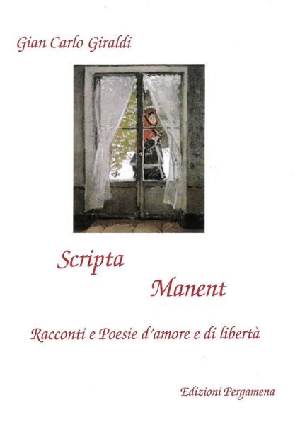 Scripta manent. Racconti e poesie d'amore e di libertà - Giancarlo Giraldi - copertina