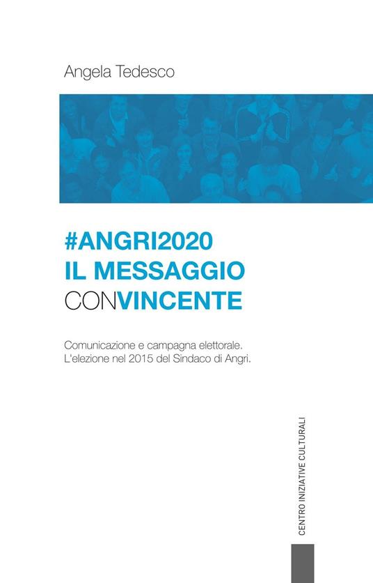 Angri 2020. Il messaggio convincente. Comunicazione e campagna elettorale. L'elezione nel 2015 del sindaco di Angri - Angela Tedesco - copertina