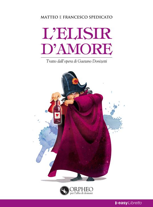 L' elisir d'amore. Tratto dall'opera di Gaetano Donizetti - Matteo Spedicato,Francesco Spedicato - copertina