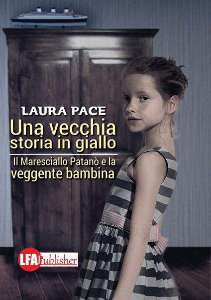 Una vecchia storia in giallo. Il maresciallo Patanò e la veggente bambina - Laura Pace - copertina