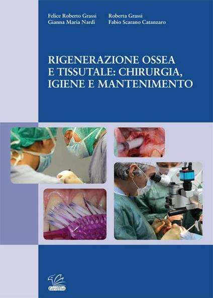 Rigenerazione ossea e tissutale: chirurgia, igiene e mantenimento - Felice Roberto Grassi,Gianna Maria Nardi,Fabio Scarano Catanzaro - copertina