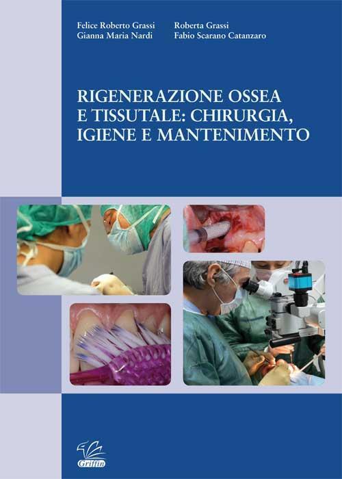 Rigenerazione ossea e tissutale: chirurgia, igiene e mantenimento - Felice Roberto Grassi,Gianna Maria Nardi,Fabio Scarano Catanzaro - copertina
