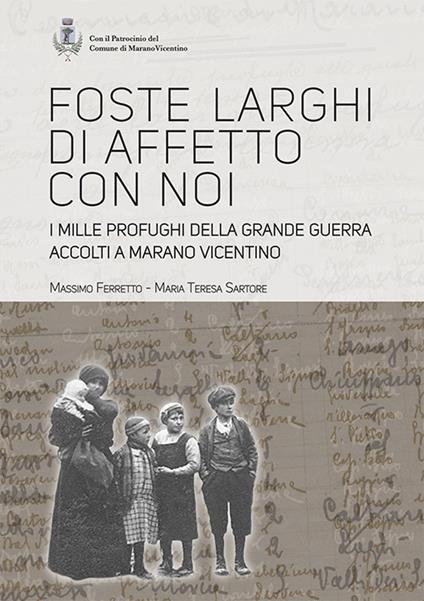 Foste larghi di affetto con noi. I mille profughi della Grande Guerra accolti a Marano Vicentino. Nuova ediz. - Massimo Ferretto,Maria Teresa Sartore - copertina