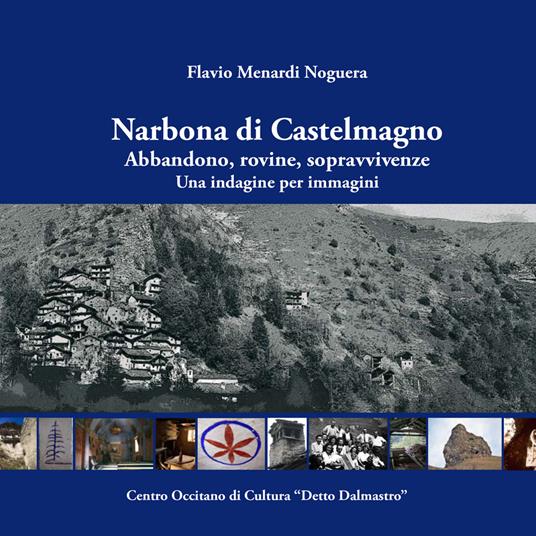 Narbona di Castelmagno. Abbandono, rovine, sopravvivenze. Una indagine per immagini. Ediz. illustrata - Flavio Menardi Noguera - copertina