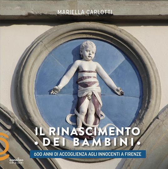 Il Rinascimento dei bambini. 600 anni di accoglienza agli Innocenti a Firenze - Mariella Carlotti - copertina