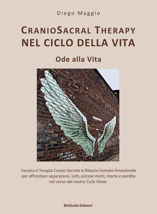 Cranio sacral therapy nel ciclo della vita. Ode alla vita. Tecnica e terapia cranio-sacrale & rilascio somato-emozionale per affrontare separazioni, lutti, piccole morti, morte e perdita nel corso del nostro ciclo vitale - Diego Maggio - copertina