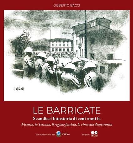 Le barricate. Scandicci, fotostoria di cent'anni fa. Firenze, la Toscana, il regime fascista, la rinascita democratica - Gilberto Bacci - copertina