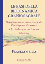 Le basi della biodinamica craniosacrale. Vol. 2: embrione senziente, l'intelligenza dei tessuti e la risoluzione del trauma, L'.