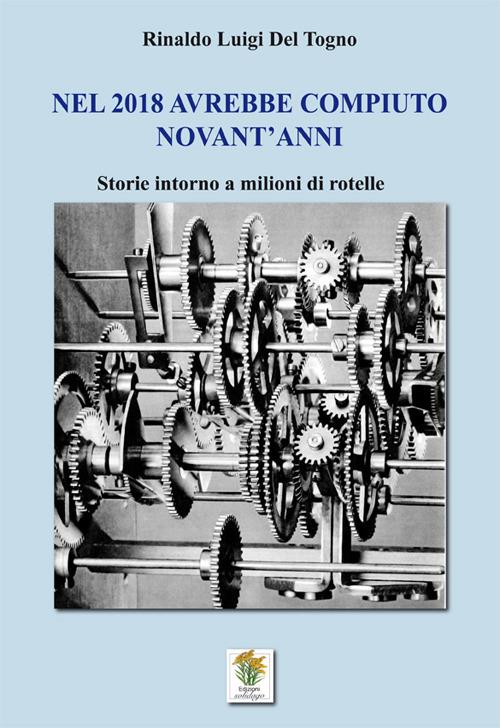 Nel 2018 avrebbe compiuto novant'anni. Storie intorno a milioni di rotelle - Rinaldo Luigi Del Togno - copertina