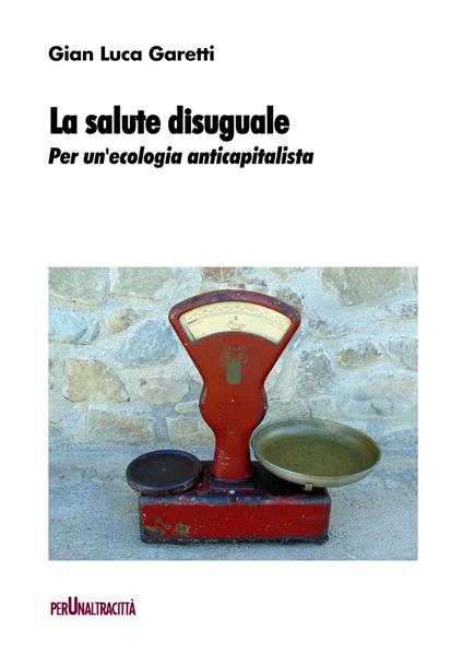 La salute disuguale. Per un'ecologia anticapitalista - Gian Luca Garetti - copertina