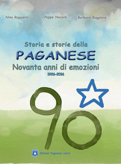 Storia e storie della Paganese. Novanta anni di emozioni 1926-2016 - Nino Ruggiero,Barbara Ruggiero,Peppe Nocera - copertina