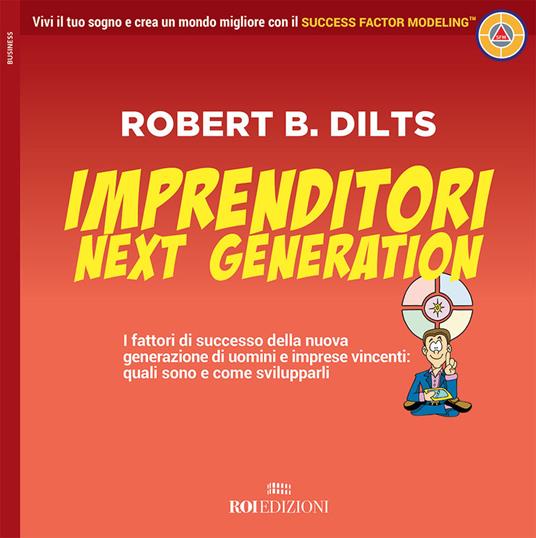 Imprenditori next generation. I fattori di successo della nuova generazione di uomini e imprese vincenti: quali sono e come svilupparli - Robert B. Dilts - copertina