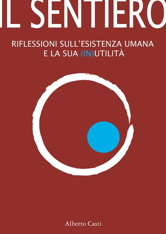 Il sentiero. Riflessioni sull'esistenza umana e sulla sua (in)utilità - Alberto Casti - ebook