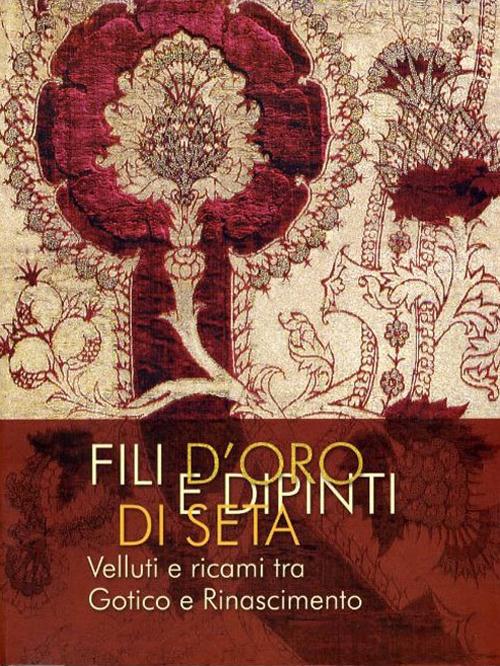 Fili d'oro e dipinti di seta. Velluti e ricami tra Gotico e Rinascimento. Ediz. illustrata - copertina